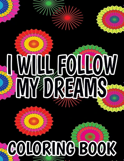 I Will Follow My Dreams Coloring Book: Motivating Quotes And Designs To Color, Positivity Boosting Coloring Sheets For Adults