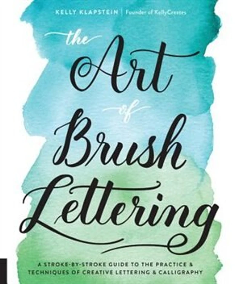 ART OF BRUSH LETTERING: A Stroke-by-stroke Guide To The Practice And Techniques Of Creative Lettering And Calligraphy