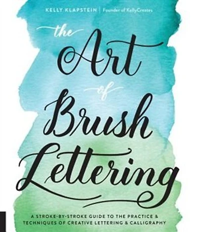 ART OF BRUSH LETTERING: A Stroke-by-stroke Guide To The Practice And Techniques Of Creative Lettering And Calligraphy