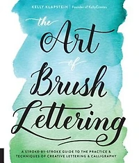 ART OF BRUSH LETTERING: A Stroke-by-stroke Guide To The Practice And Techniques Of Creative Lettering And Calligraphy