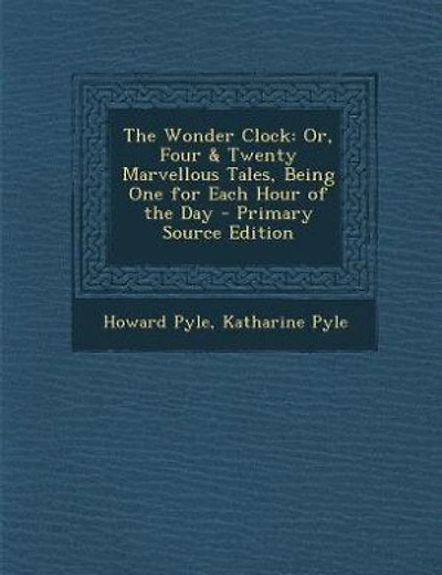 The Wonder Clock: Or, Four & Twenty Marvellous Tales, Being One for Each Hour of the Day - Primary Source Edition