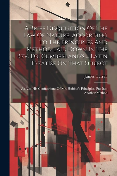 A Brief Disquisition Of The Law Of Nature, According To The Principles And Method Laid Down In The Rev. Dr. Cumberland's ... Latin Treatise On That Subject: As Also His Confutations Of Mr. Hobbes's Principles, Put Into Another Method