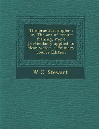 The practical angler: or, The art of trout-fishing, more particularly applied to clear water  - Primary Source Edition