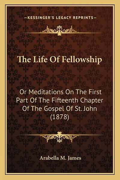 the Life of Fellowship; or, Meditations on First Part Fifteenth Chapter Gospel - Scholar's Choice Edition
