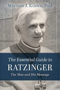 The Essential Guide to Ratzinger: The Man and His Message