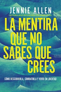 La mentira que no sabes crees: Cómo descubrirla, combatirla y vivir en libertad