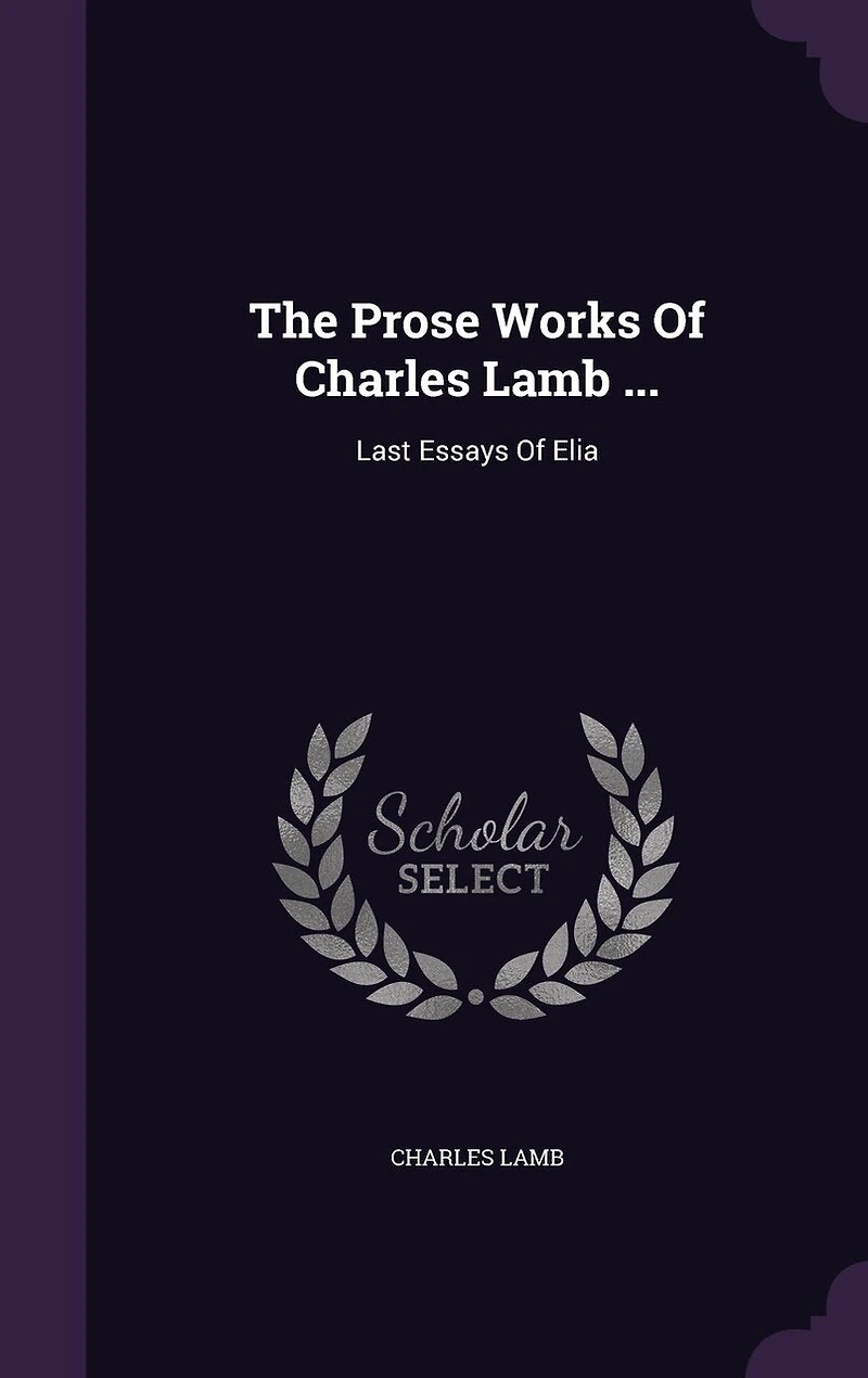 The Prose Works Of Charles Lamb ...: Last Essays Elia