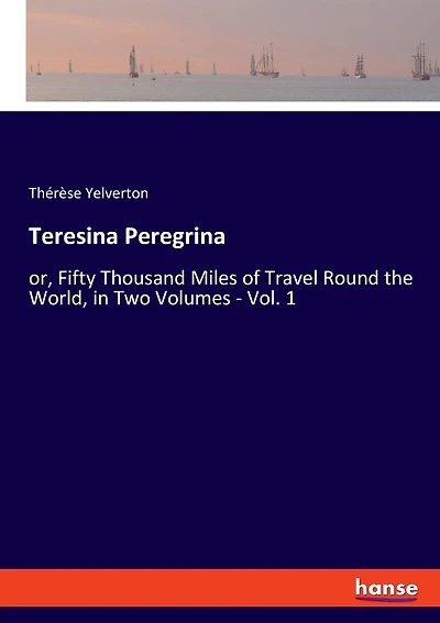 Teresina Peregrina: Or, Fifty Thousand Miles Of Travel Round The World, In Two Volumes - Vol. 1