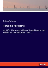 Teresina Peregrina: Or, Fifty Thousand Miles Of Travel Round The World, In Two Volumes - Vol. 1
