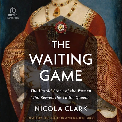 the Waiting Game: Untold Story of Women Who Served Tudor Queens
