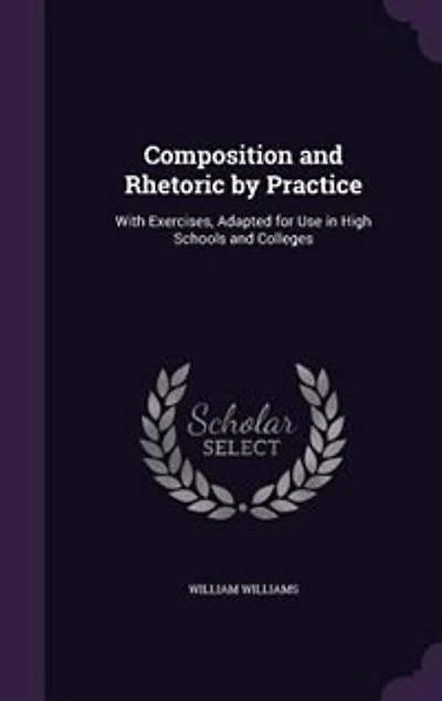 Composition and Rhetoric by Practice: With Exercises, Adapted for Use in High Schools and Colleges
