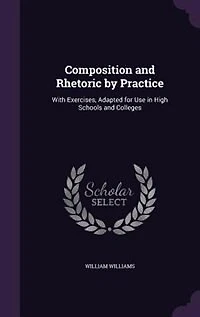 Composition and Rhetoric by Practice: With Exercises, Adapted for Use in High Schools and Colleges