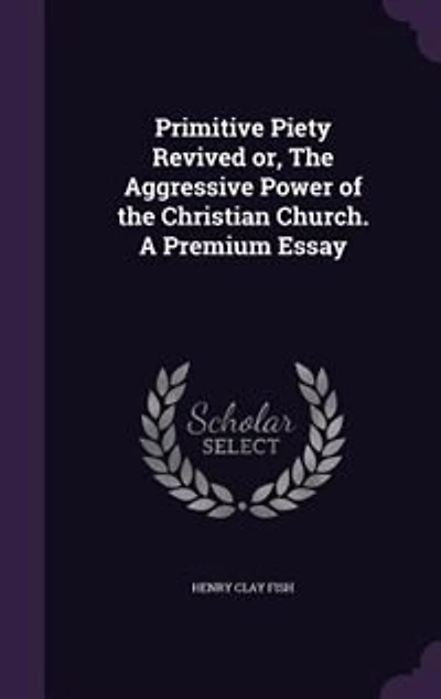 Primitive Piety Revived or, The Aggressive Power of the Christian Church. A Premium Essay