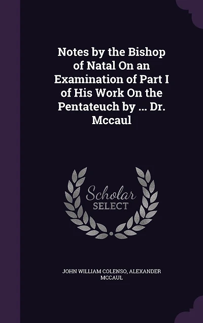 Notes by the Bishop of Natal On an Examination Part I His Work Pentateuch ... Dr. Mccaul