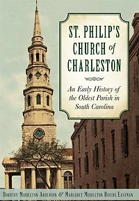 St. Philip's Church of Charleston:: An Early History the Oldest Parish South Carolina