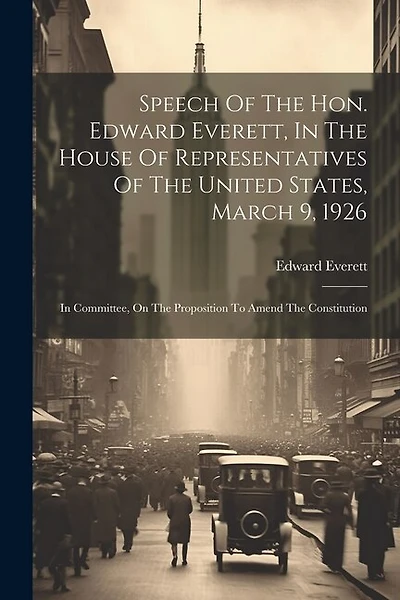 Speech Of The Hon. Edward Everett, In The House Of Representatives Of The United States, March 9, 1926: In Committee, On The Proposition To Amend The Constitution