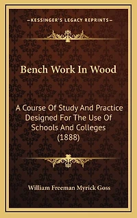 Bench Work In Wood: A Course Of Study And Practice Designed For The Use Of Schools And Colleges (1888)