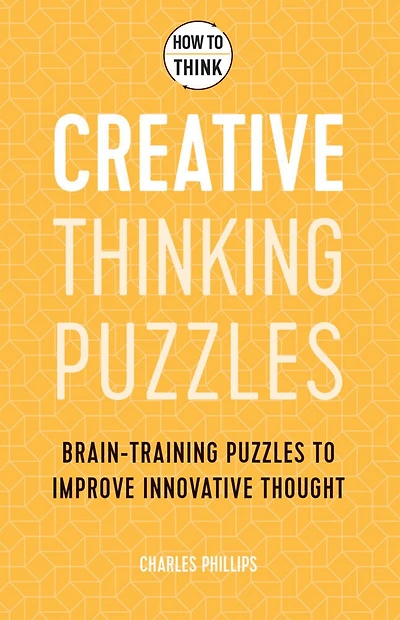 How To Think: Creative Thinking Puzzles: 50 Brain-training Puzzles To Improve Innovation And Originality