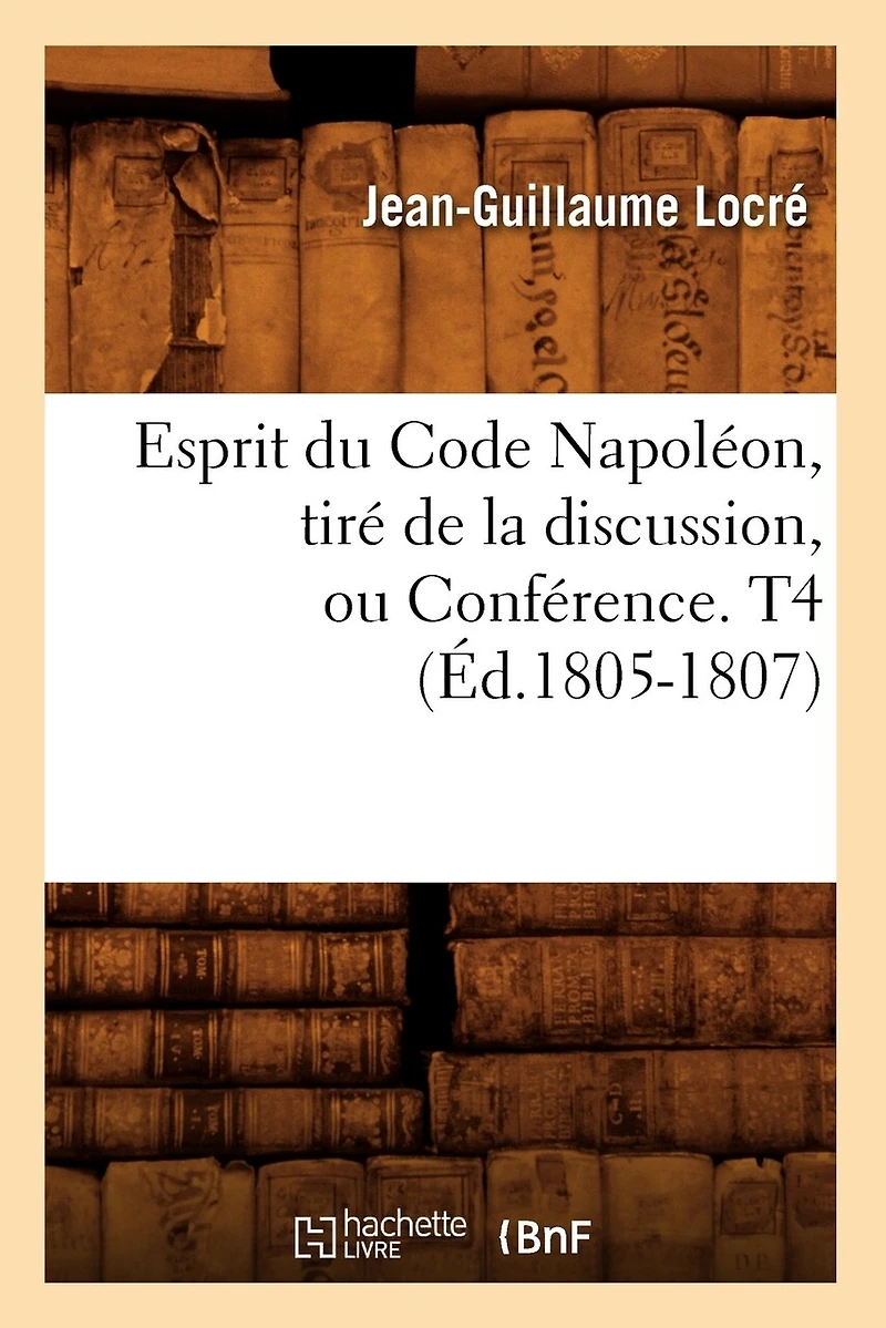 Esprit Du Code Napoléon, Tiré de la Discussion, Ou Conférence. T4 (Éd.1805-1807)