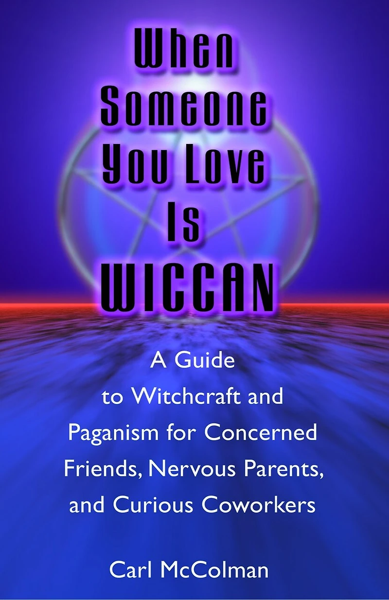 When Someone You Love Is Wiccan: A Guide To Witchcraft And Paganism For Concerned Friends, Nervous Parents, Curious Coworkers