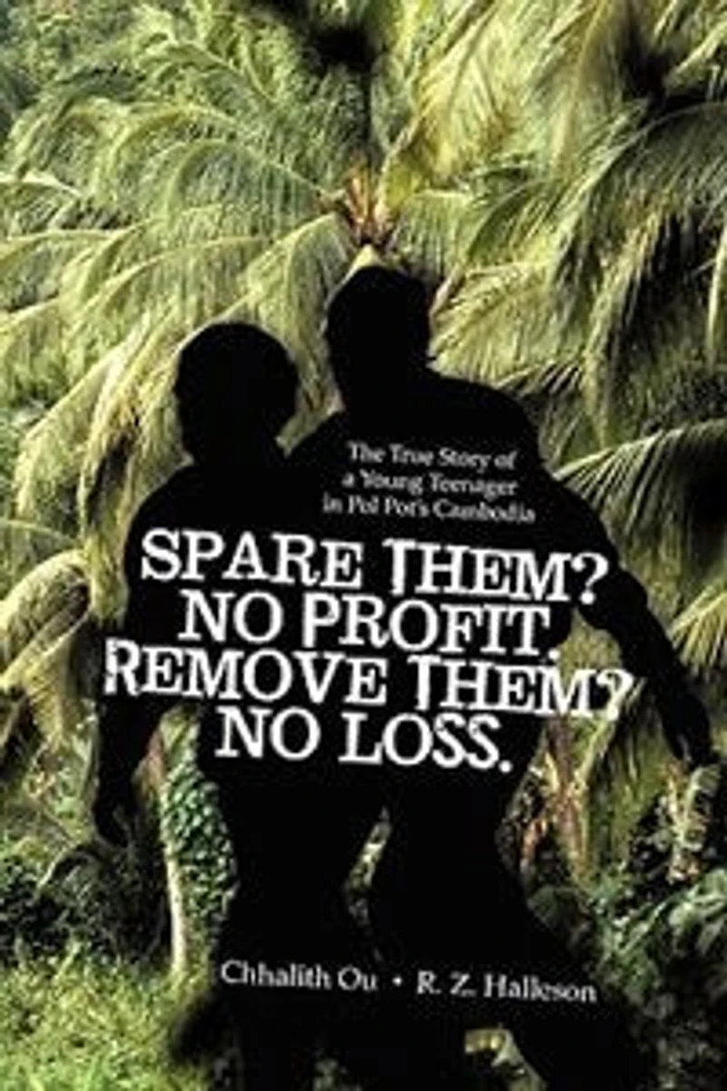 Spare Them? No Profit. Remove Them? No Loss.: The True Story Of A Young Teenager In Pol Pot's Cambodia