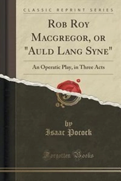 Rob Roy Macgregor, or "Auld Lang Syne": An Operatic Play, in Three Acts (Classic Reprint)