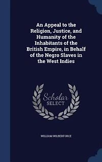 An Appeal to the Religion, Justice, and Humanity of Inhabitants British Empire, Behalf Negro Slaves West Indies