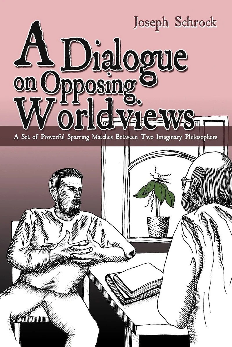 A Dialogue On Opposing Worldviews: Set Of Powerful Sparring Matches Between Two Imaginary Philosophers
