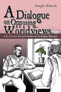 A Dialogue On Opposing Worldviews: Set Of Powerful Sparring Matches Between Two Imaginary Philosophers