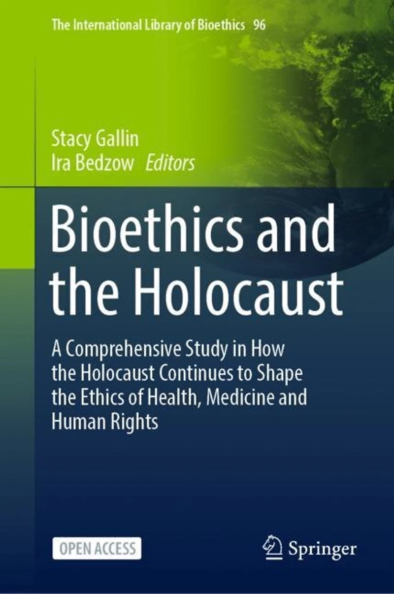 Bioethics and the Holocaust: A Comprehensive Study in How the Holocaust Continues to Shape the Ethics of Health