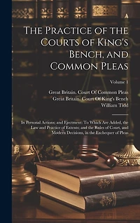 The Practice of the Courts of King's Bench, and Common Pleas: In Personal Actions; and Ejectment: To Which Are Added, the Law and Practice of Extents; and the Rules of Court, and Modern Decisions, in the Exchequer of Pleas; Volume 1