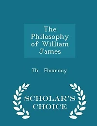 The Philosophy of William James - Scholar's Choice Edition