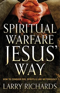 Spiritual Warfare Jesus' Way: How to Conquer Evil Spirits and Live Victoriously