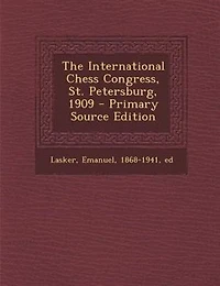 The International Chess Congress, St. Petersburg, 1909 - Primary Source Edition