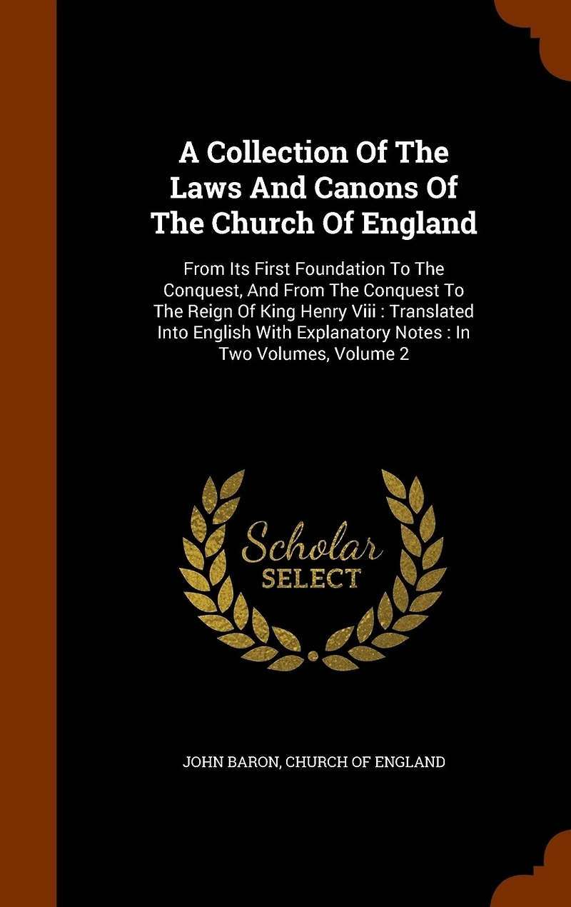 A Collection Of The Laws And Canons Church England: From Its First Foundation To Conquest, Conquest Reign King Henry Viii: Translated Into English With Explanatory Notes: Two Volumes; Volume 2