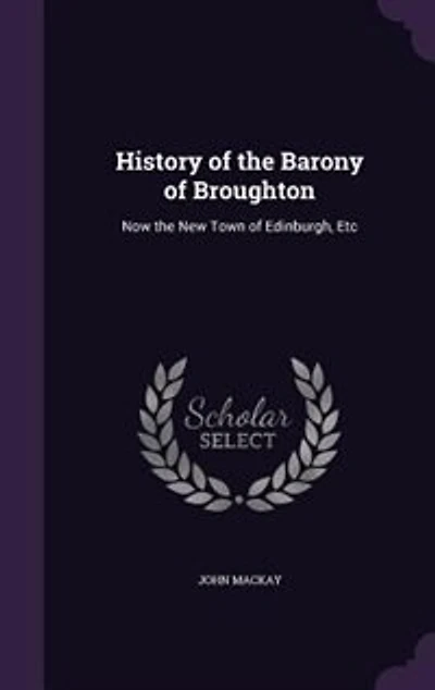 History of the Barony Broughton: Now New Town Edinburgh, Etc