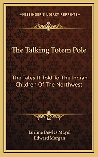 The Talking Totem Pole: The Tales It Told To The Indian Children Of The Northwest
