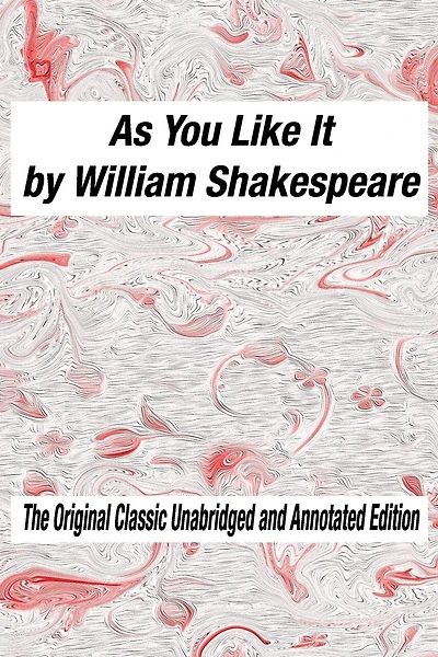 As You Like It by William Shakespeare The Original Classic Unabridged and Annotated Edition: As You Like It in Plain and Simple English, A Modern Translation and the Original Version