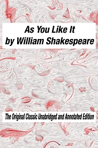 As You Like It by William Shakespeare The Original Classic Unabridged and Annotated Edition: As You Like It in Plain and Simple English, A Modern Translation and the Original Version