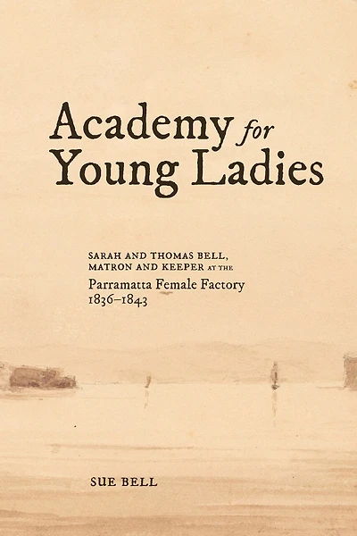 Academy for Young Ladies: Sarah and Thomas Bell, Matron and Keeper at the Parramatta Female Factory 1836-1843