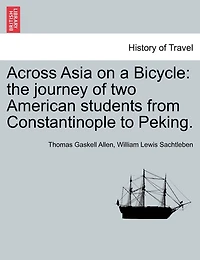 Across Asia On A Bicycle: The Journey Of Two American Students From Constantinople To Peking.