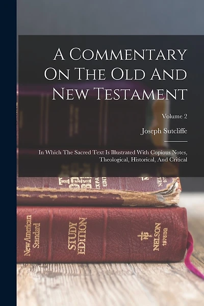 A Commentary On The Old And New Testament: In Which The Sacred Text Is Illustrated With Copious Notes, Theological, Historical