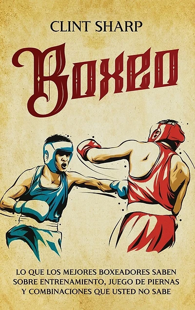 Boxeo: Lo que los mejores boxeadores saben sobre entrenamiento, juego de piernas y combinaciones que usted no sabe