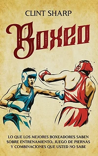 Boxeo: Lo que los mejores boxeadores saben sobre entrenamiento, juego de piernas y combinaciones que usted no sabe