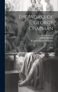The Works of George Chapman: Plays