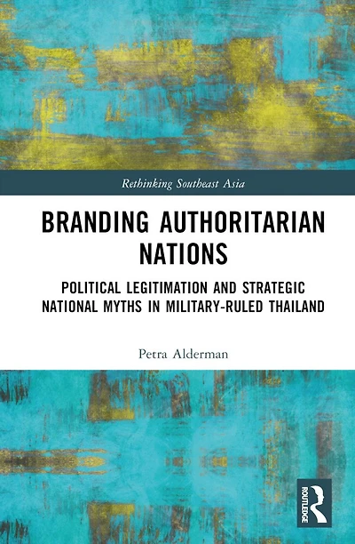 Branding Authoritarian Nations: Political Legitimation and Strategic National Myths Military-Ruled Thailand