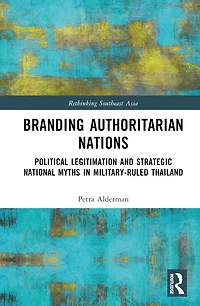 Branding Authoritarian Nations: Political Legitimation and Strategic National Myths Military-Ruled Thailand