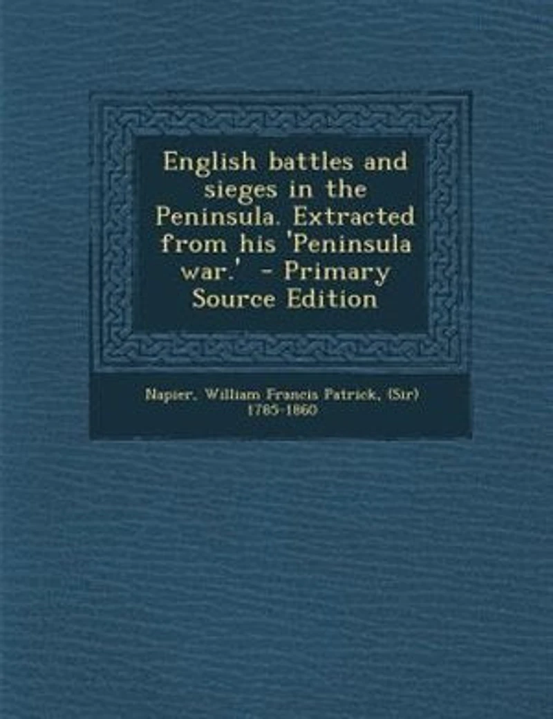 English Battles and Sieges the Peninsula: Extracted From His Peninsula War