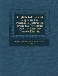 English Battles and Sieges the Peninsula: Extracted From His Peninsula War