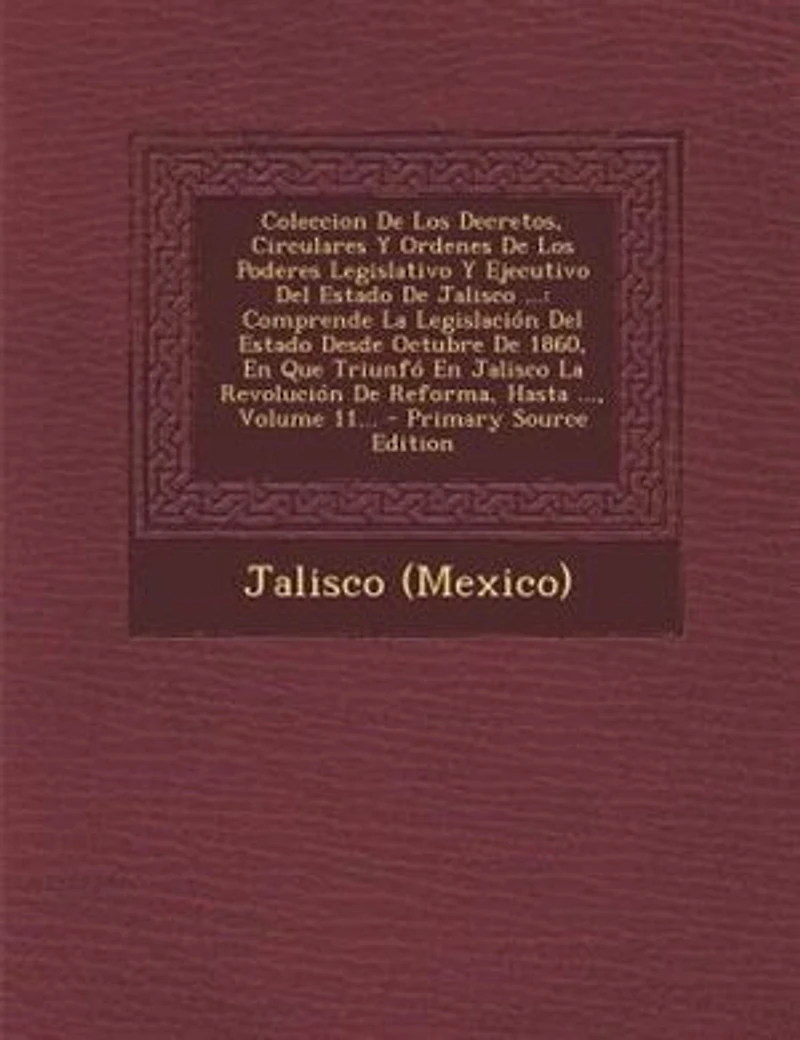 Coleccion De Los Decretos, Circulares Y Ordenes Poderes Legislativo Ejecutivo Del Estado Jalisco ...: Comprende La Legislación Desde Octubre 1860, En Que Triunfó Revolución